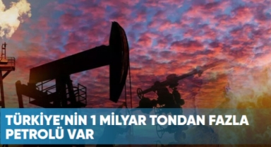 Türkiye’nin 1 milyar tondan fazla petrolü var