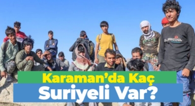 Karaman'da kaç Suriyeli var? İşte il il rakamlar...