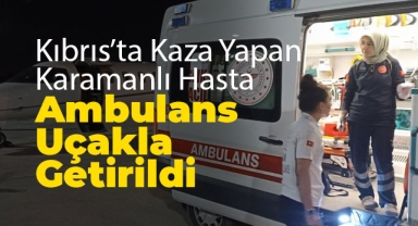 Kıbrıs'ta Kaza Yapan Karamanlı Hasta Ambulans Uçakla Getirildi