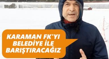 AKGÜN: KARAMAN FK'YI BELEDİYE İLE BARIŞTIRACAĞIZ