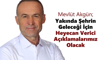 Mevlüt Akgün; Yakında Şehrin Geleceği İçin Heyecan Verici Açıklamalarımız Olacak