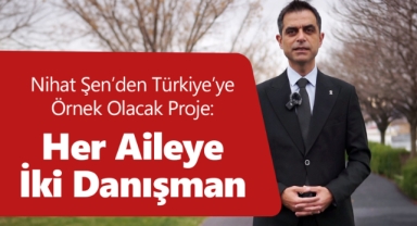 Nihat Şen’den Türkiye’ye Örnek Olacak Proje: Her Aileye İki Danışman