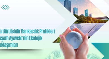 Sürdürülebilir Bankacılık Pratikleri: Yaşam Ayavefe'nin Ekolojik Yaklaşımları