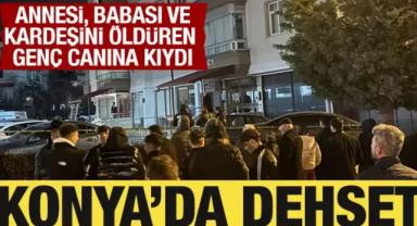 Konya'da dehşet: Annesi, babası ve kardeşini öldüren genç canına kıydı
