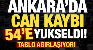 Tablo ağırlaşıyor! Ankara'da ölenlerin sayısı 54'e yükseldi!