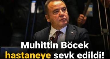 Antalya Büyükşehir Belediye Başkanı Muhittin Böcek hastaneye sevk edildi