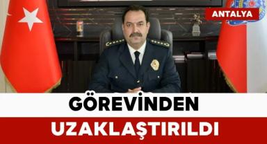 Antalya İl Emniyet Müdürü görevden uzaklaştırıldı