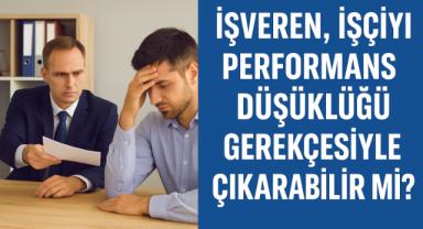 İşveren, İşçiyi Performans Düşüklüğü Gerekçesiyle Çıkarabilir Mi?
