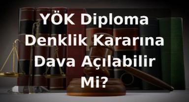 YÖK Diploma Denklik Kararına Dava Açılabilir Mi?