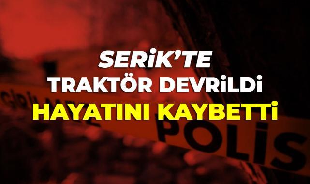 Serik'te Traktör Devrildi: Sürücü Yaşamını Yitirdi