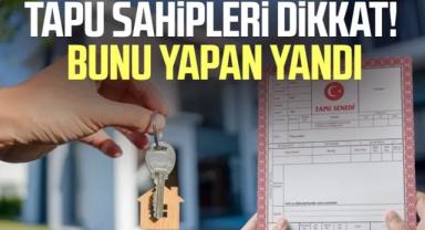 Tapu sahipleri dikkat! Cezası 4 kat arttı