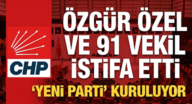 CHP'de tarihi kopuş! Özgür Özel ve 91 milletvekili istifa etti! Yeni Parti kuruluyor...
