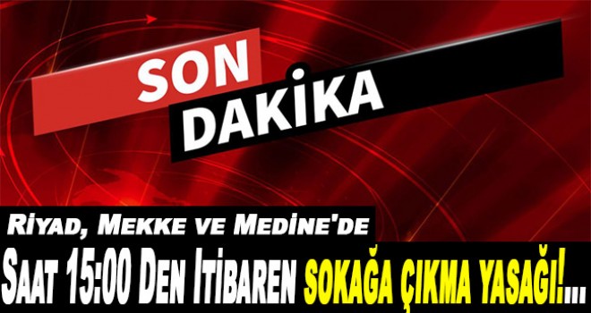 Riyad, Mekke ve Medine'de sokağa çıkma yasağı!