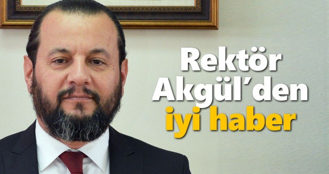 Rektör Akgül'den iyi haber