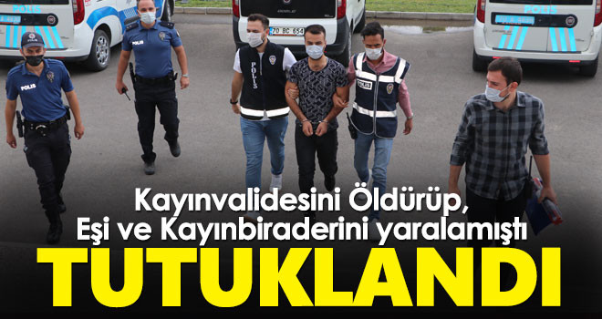 Kayınvalidesini Öldürüp, Eşi ve Kayınbiraderini yaralamıştı TUTUKLANDI