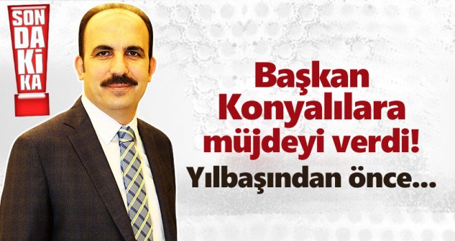 Başkan Konyalılara müjdeyi verdi! Yılbaşından önce...