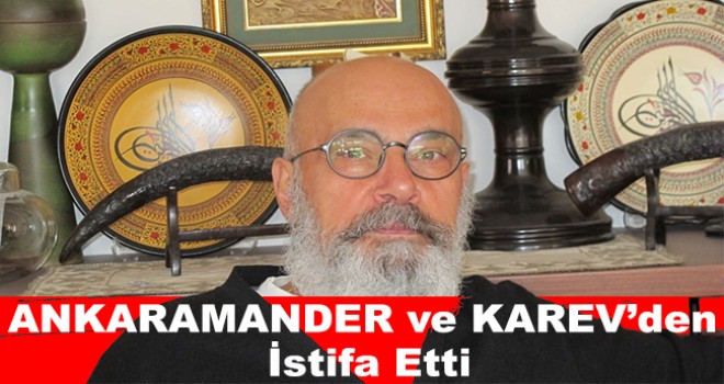 Ahmet TEK ANKARAMANDER ve KAREV’den istifa etti