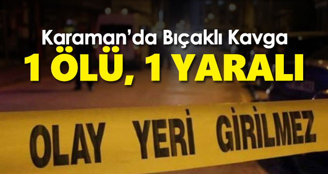 Karaman'da bıçaklı kavga: 1 ölü, 1 yaralı