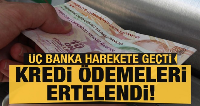 Üç banka harekete geçti! Kredi ödemelerini erteledi