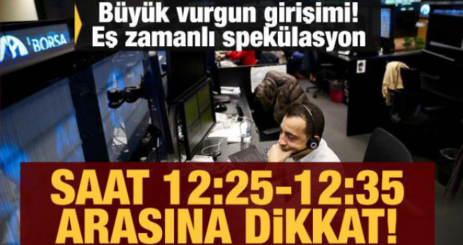 Büyük vurgun girişimi! Eş zamanlı spekülasyon: Saat 12.25-12.35 arasına dikkat