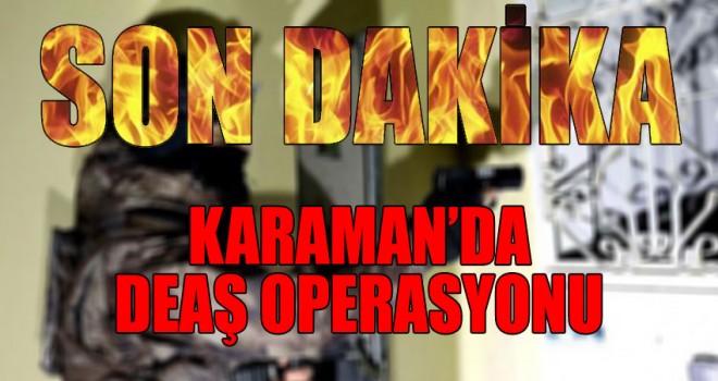 Karaman'da DEAŞ Operasyonu