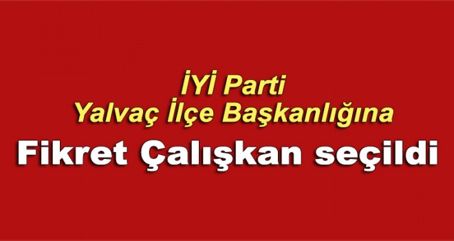 İYİ Parti Yalvaç İlçe Başkanlığına Fikret Çalışkan seçildi