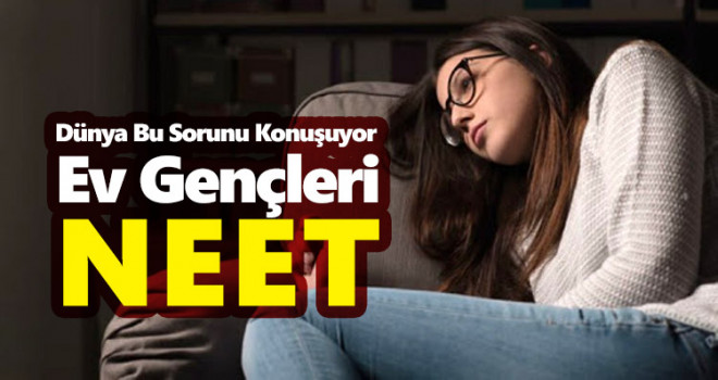 Dünya bu sorunu konuşuyor... Ev gençleri 'NEET'
