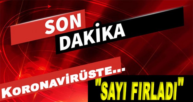 Koronavirüste son dakika gelişmesi! Sayı fırladı