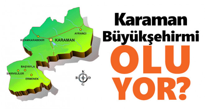 Yerel yönetimler düzenlemesi yapılırsa Karaman büyükşehir statüsünde olacak mı?