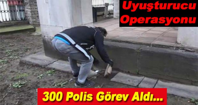 300 polisle operasyon başlatıldı: Gözaltılar var