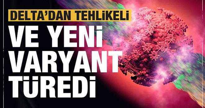 Yeni koronavirüs varyantı keşfedildi! Delta'dan daha tehlikeli