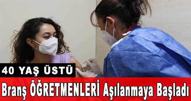 40 yaş üzerindeki tüm branş öğretmenler aşılanmaya başlıyor