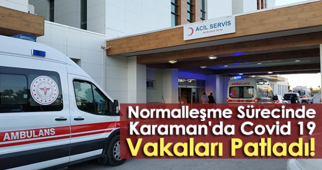 Normalleşme Sürecinde Karaman'da Vakalar Patladı!