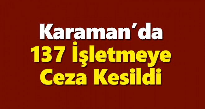 Karaman'da 137 işletmeye ceza uygulandı