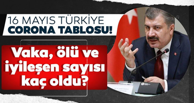 16 Mayıs koronavirüs tablosu! Vaka Sayılarında Son Durum