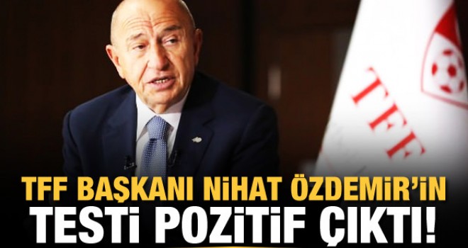 TFF Başkanı Nihat Özdemir koronavirüse yakalandı