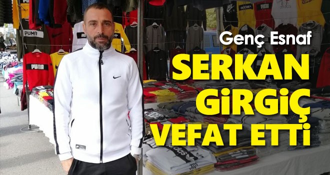 Genç esnaf Serkan Girgiç hayatını kaybetti