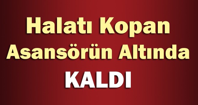 Halatı Kopan Asansörün Altında Kaldı