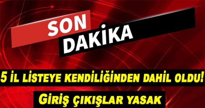 5 il listeye kendiliğinden dahil oldu! Giriş çıkışlar yasak!
