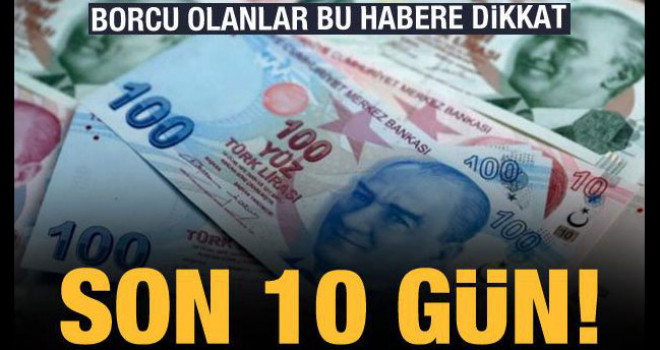 Borcu Olanlar Bu Habere Dikkat! Son 10 Gün