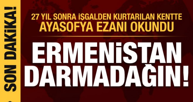 Ermenistan darmadağın! 27 yıl sonra kurtarılan kentte Ayasofya ezanı