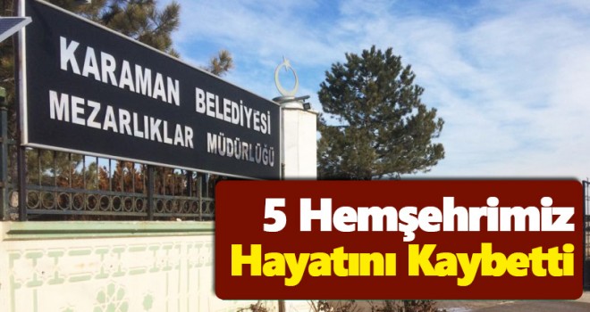 Karaman'da 5 hemşehrimiz vefat etti