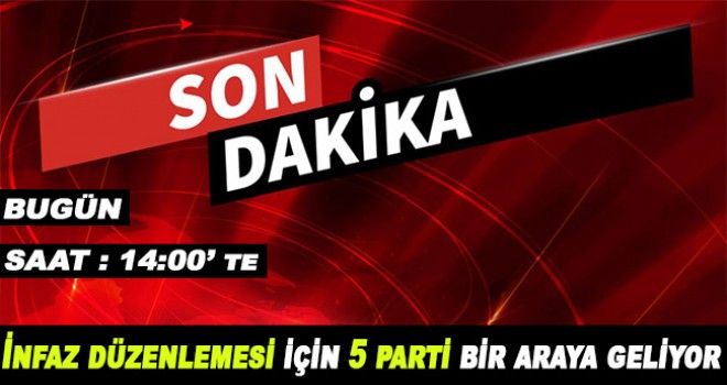 İnfaz düzenlemesi için 5 parti bir araya geliyor