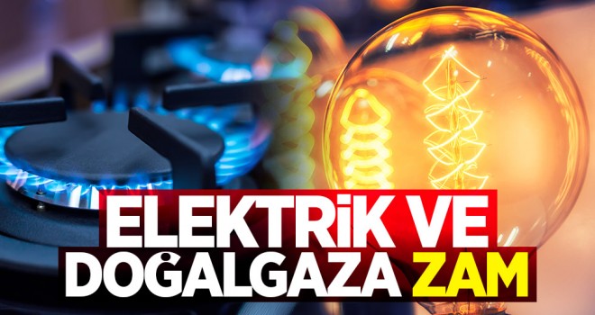 Elektrik ve doğalgaza zam yapıldı