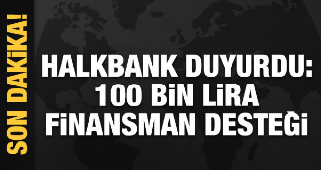 Halkbank duyurdu: 100 bin lira finansman desteği