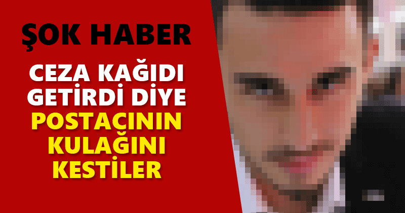 Ceza getiren postacının kulağını kesti