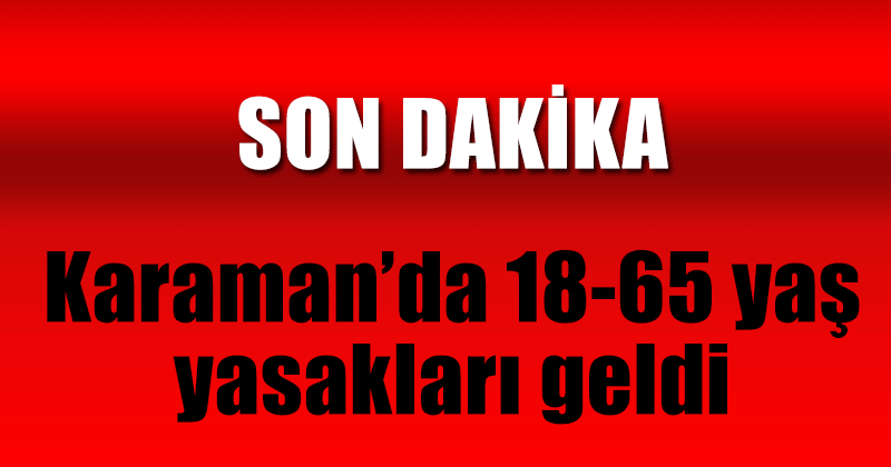 Karaman'da 65 yaş üstü ve 18 yaş altına yeni yasaklar geldi