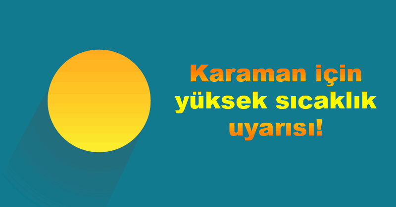 Karaman için yüksek sıcaklık uyarısı!