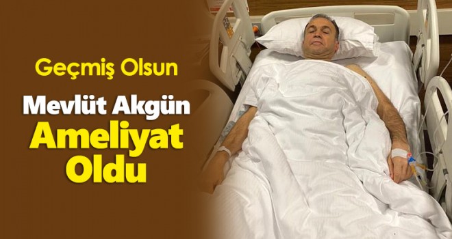 Mevlüt Akgün Ameliyat Oldu