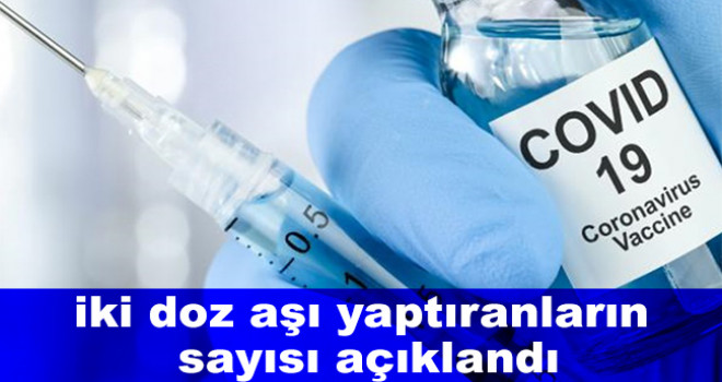 Türkiye'de iki doz aşı yaptıranların sayısı açıklandı